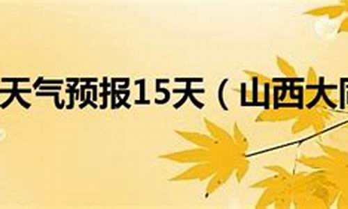 山西大同一周天气预报15天准确_山西大同一周天气预报15天