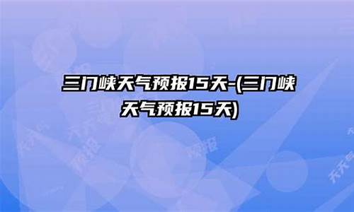 三门峡天气预报15天查询结果_三门峡天气预报15天查询结果表