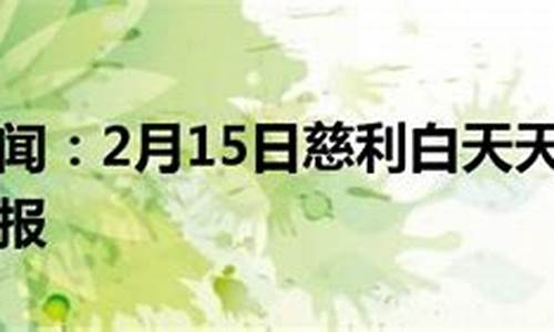 慈利天气预报15天天气预报张家界西是不是高铁站_湖南张家界慈