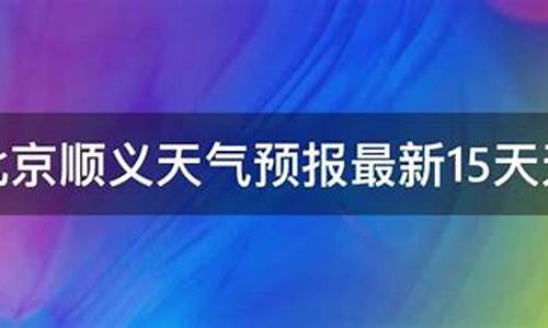 北京顺义天气预报15天当地_北京顺义天气预报15天