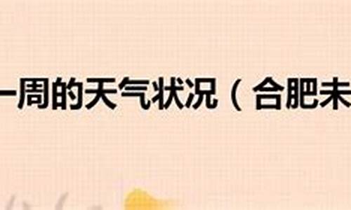 合肥未来一周天气预报 七天_人合肥未来一周天气预报情况最新