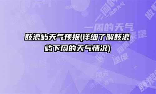 鼓浪屿一周天气预报_鼓浪屿天气预报7天