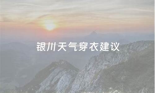 银川天气穿衣建议_银川最近天气适合穿什么衣服去旅游