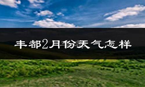 丰都县天气预报15天_重庆市丰都县天气预报15天